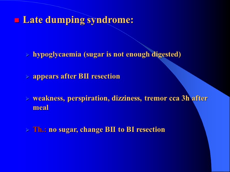 Late dumping syndrome:   hypoglycaemia (sugar is not enough digested)  appears after